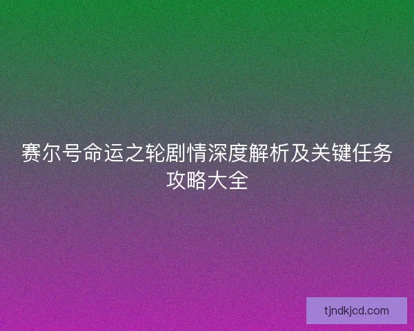 赛尔号命运之轮剧情深度解析及关键任务攻略大全