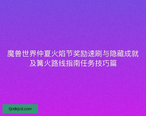 魔兽世界仲夏火焰节奖励速刷与隐藏成就及篝火路线指南任务技巧篇