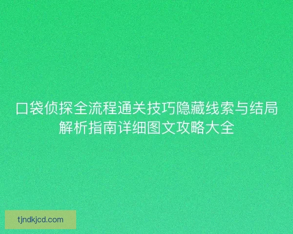 口袋侦探全流程通关技巧隐藏线索与结局解析指南详细图文攻略大全
