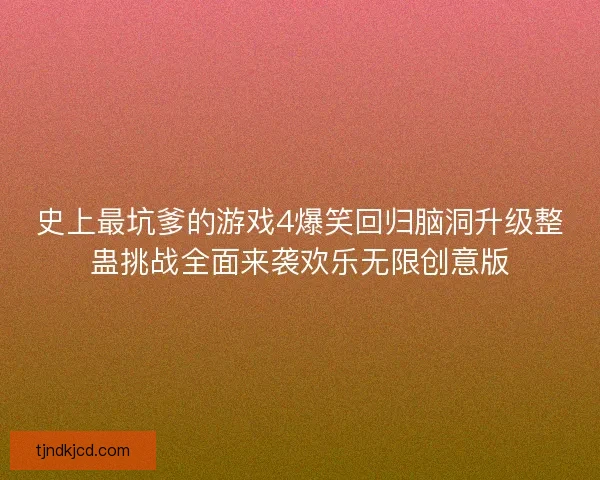 史上最坑爹的游戏4爆笑回归脑洞升级整蛊挑战全面来袭欢乐无限创意版